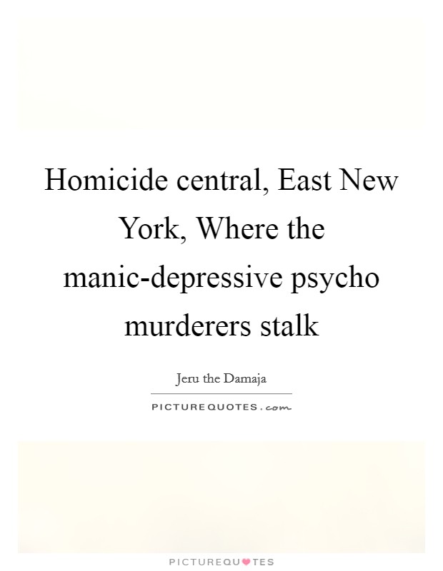 Homicide central, East New York, Where the manic-depressive psycho murderers stalk Picture Quote #1