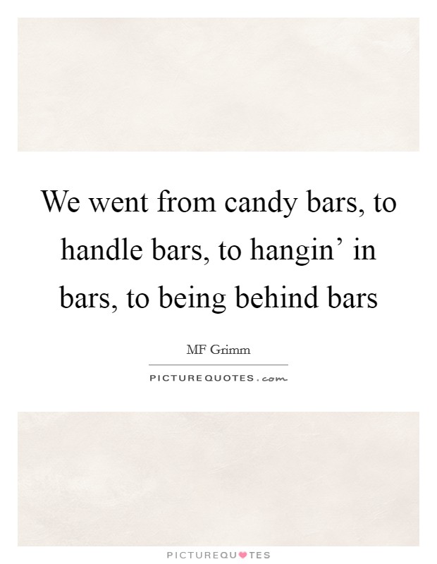 We went from candy bars, to handle bars, to hangin' in bars, to being behind bars Picture Quote #1