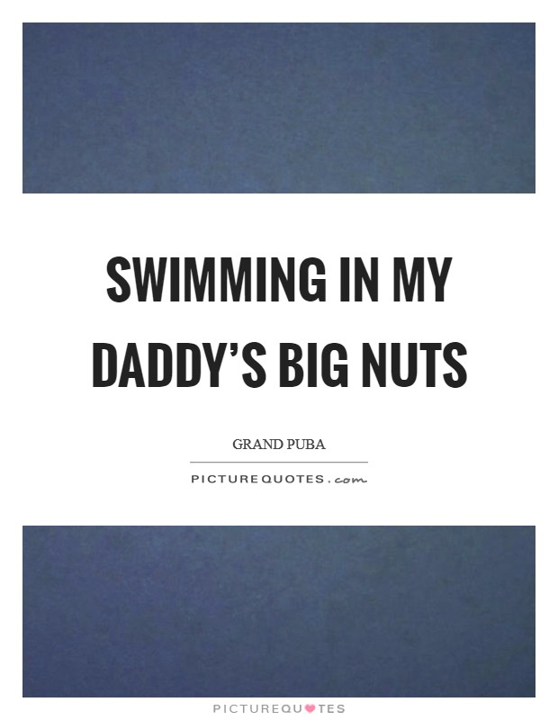 Swimming in my Daddy's big nuts Picture Quote #1