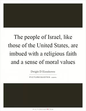 The people of Israel, like those of the United States, are imbued with a religious faith and a sense of moral values Picture Quote #1