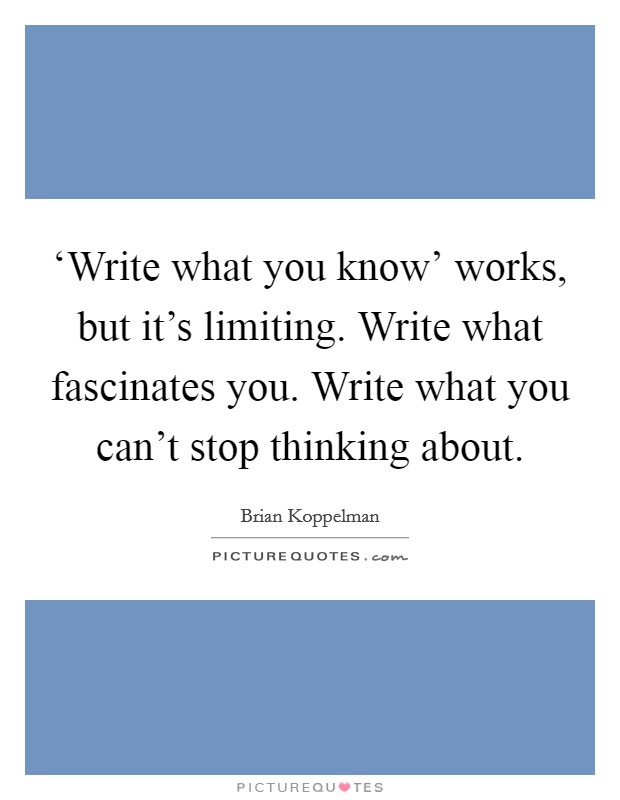 ‘Write what you know' works, but it's limiting. Write what fascinates you. Write what you can't stop thinking about Picture Quote #1