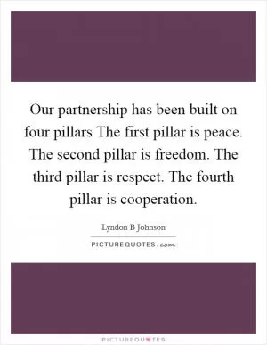 Our partnership has been built on four pillars The first pillar is peace. The second pillar is freedom. The third pillar is respect. The fourth pillar is cooperation Picture Quote #1
