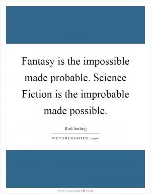 Fantasy is the impossible made probable. Science Fiction is the improbable made possible Picture Quote #1