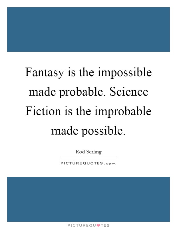 Fantasy is the impossible made probable. Science Fiction is the improbable made possible Picture Quote #1