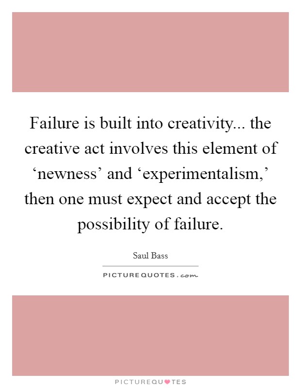 Failure is built into creativity... the creative act involves this element of ‘newness' and ‘experimentalism,' then one must expect and accept the possibility of failure Picture Quote #1