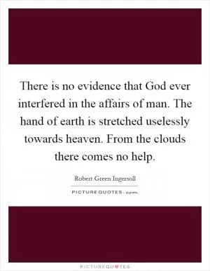 There is no evidence that God ever interfered in the affairs of man. The hand of earth is stretched uselessly towards heaven. From the clouds there comes no help Picture Quote #1