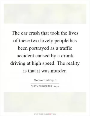 The car crash that took the lives of these two lovely people has been portrayed as a traffic accident caused by a drunk driving at high speed. The reality is that it was murder Picture Quote #1