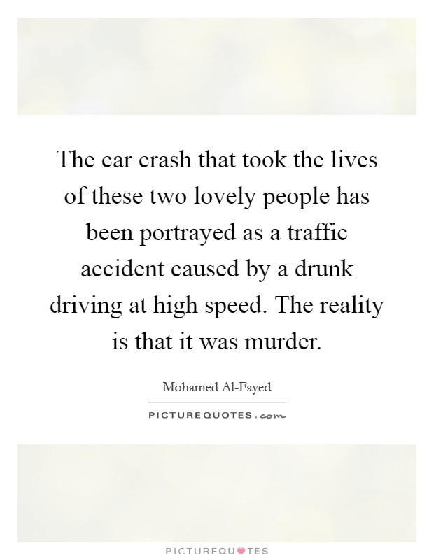 The car crash that took the lives of these two lovely people has been portrayed as a traffic accident caused by a drunk driving at high speed. The reality is that it was murder Picture Quote #1