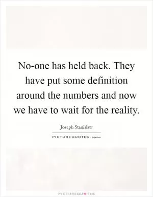 No-one has held back. They have put some definition around the numbers and now we have to wait for the reality Picture Quote #1