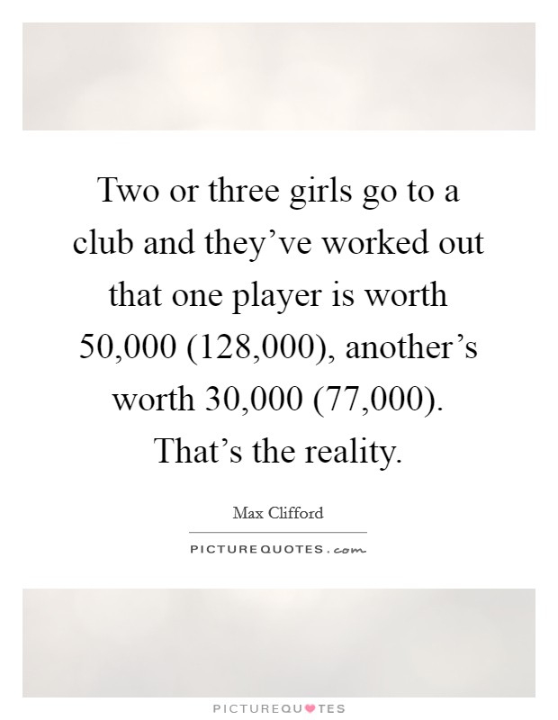 Two or three girls go to a club and they've worked out that one player is worth 50,000 (128,000), another's worth 30,000 (77,000). That's the reality Picture Quote #1