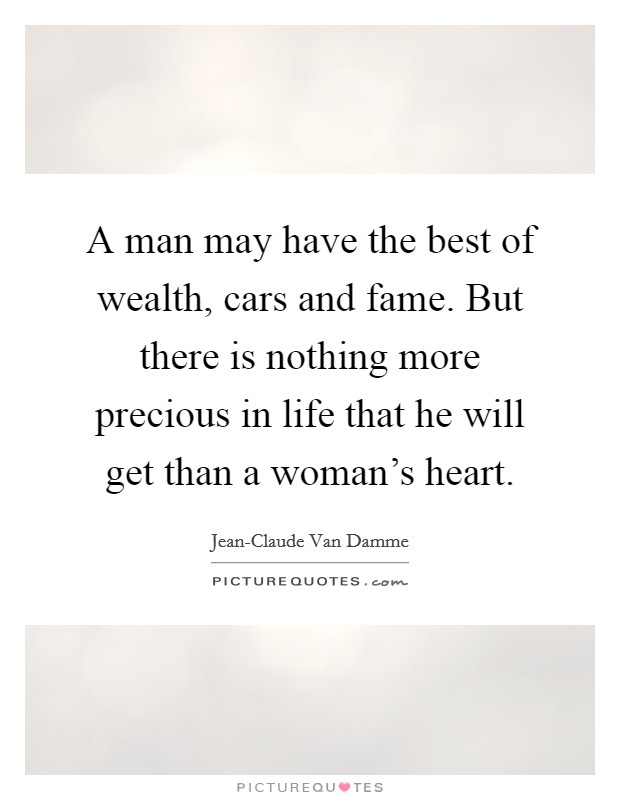 A man may have the best of wealth, cars and fame. But there is nothing more precious in life that he will get than a woman's heart Picture Quote #1