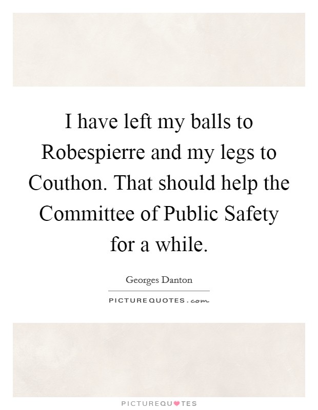 I have left my balls to Robespierre and my legs to Couthon. That should help the Committee of Public Safety for a while Picture Quote #1