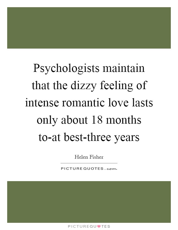 Psychologists maintain that the dizzy feeling of intense romantic love lasts only about 18 months to-at best-three years Picture Quote #1