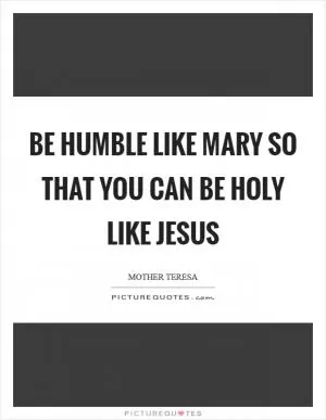 Be humble like Mary so that you can be holy like Jesus Picture Quote #1