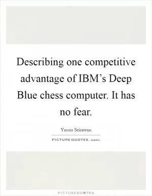 Describing one competitive advantage of IBM’s Deep Blue chess computer. It has no fear Picture Quote #1