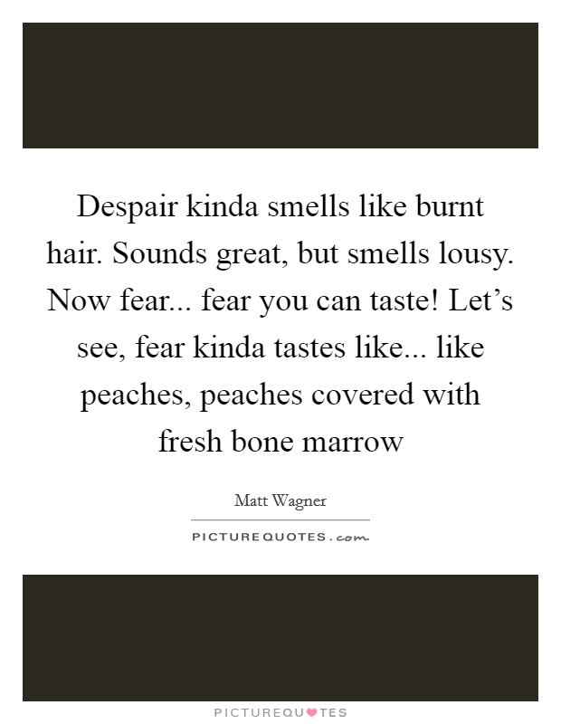 Despair kinda smells like burnt hair. Sounds great, but smells lousy. Now fear... fear you can taste! Let's see, fear kinda tastes like... like peaches, peaches covered with fresh bone marrow Picture Quote #1