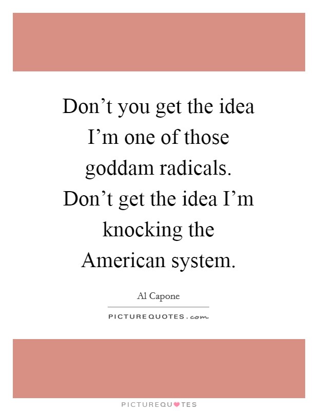 Don't you get the idea I'm one of those goddam radicals. Don't get the idea I'm knocking the American system Picture Quote #1
