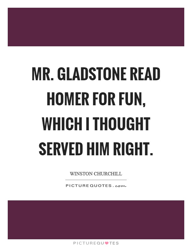 Mr. Gladstone read Homer for fun, which I thought served him right Picture Quote #1