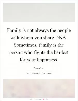 Family is not always the people with whom you share DNA. Sometimes, family is the person who fights the hardest for your happiness Picture Quote #1