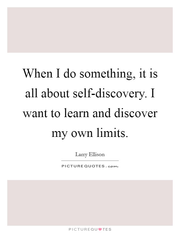 When I do something, it is all about self-discovery. I want to learn and discover my own limits Picture Quote #1