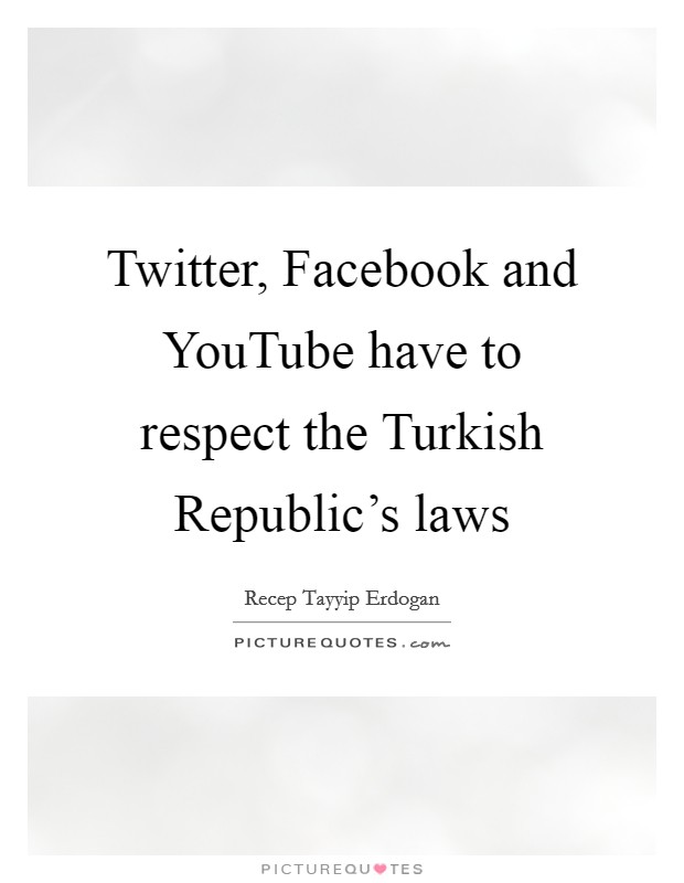 Twitter, Facebook and YouTube have to respect the Turkish Republic's laws Picture Quote #1
