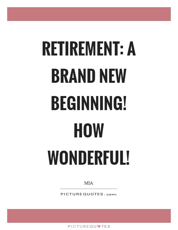 Retirement: a brand new beginning! How wonderful! Picture Quote #1