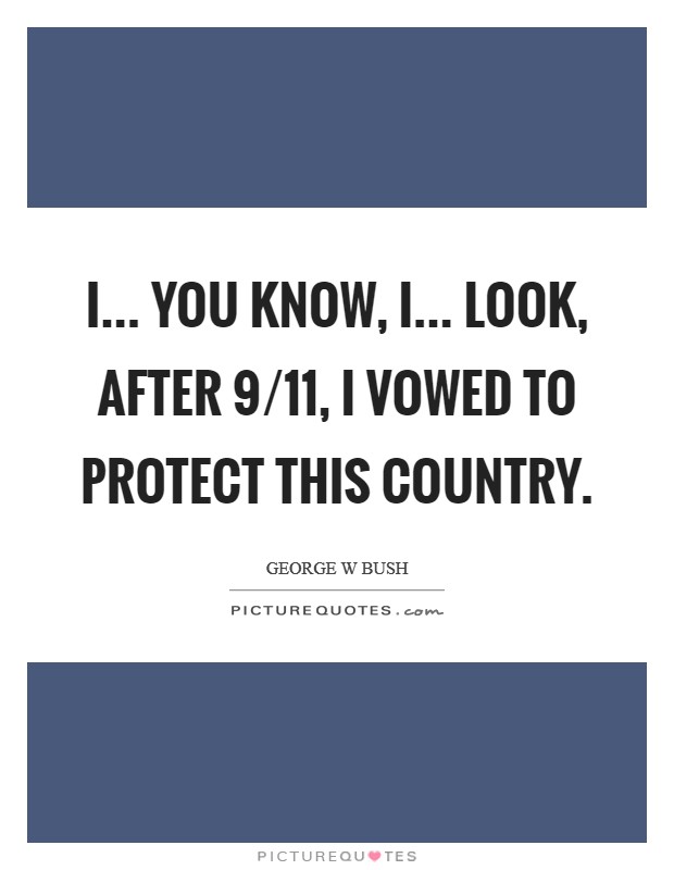 I... you know, I... look, after 9/11, I vowed to protect this country Picture Quote #1
