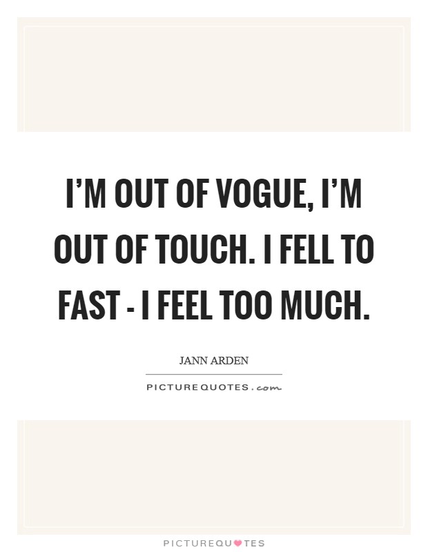 I'm out of vogue, I'm out of touch. I fell to fast - I feel too much Picture Quote #1