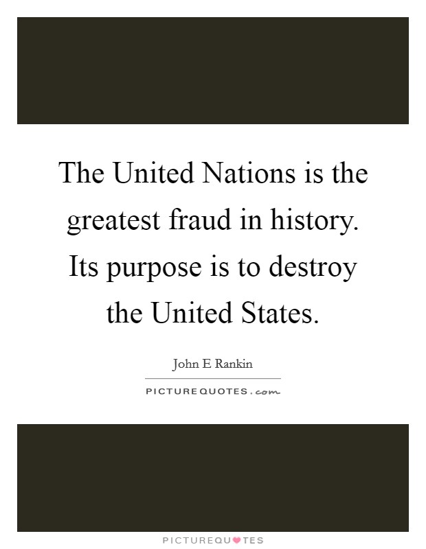 The United Nations is the greatest fraud in history. Its purpose is to destroy the United States Picture Quote #1