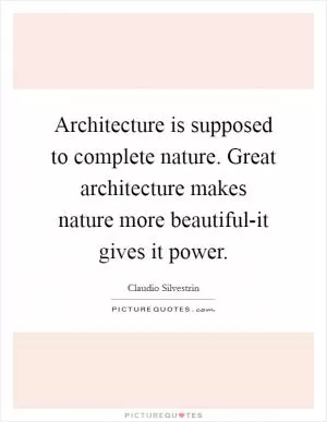 Architecture is supposed to complete nature. Great architecture makes nature more beautiful-it gives it power Picture Quote #1