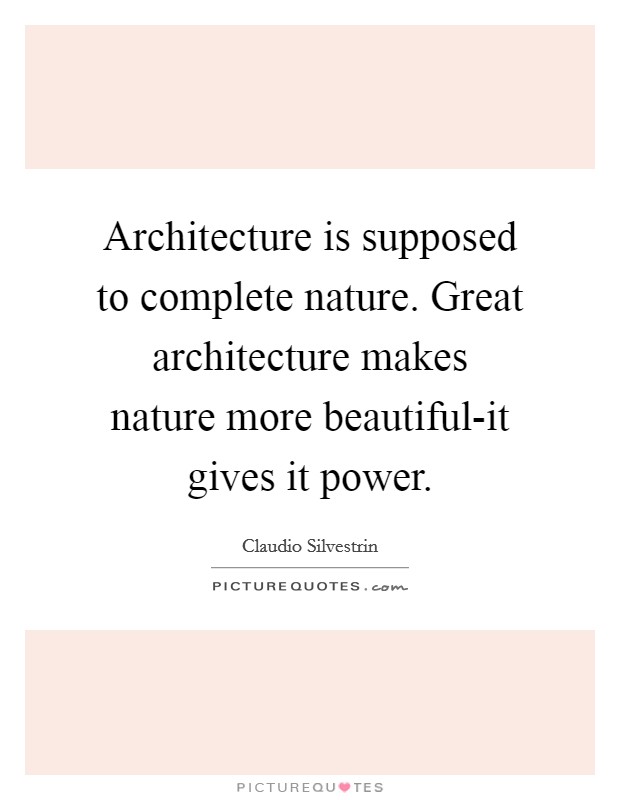 Architecture is supposed to complete nature. Great architecture makes nature more beautiful-it gives it power Picture Quote #1