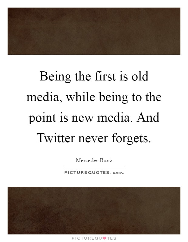 Being the first is old media, while being to the point is new media. And Twitter never forgets Picture Quote #1