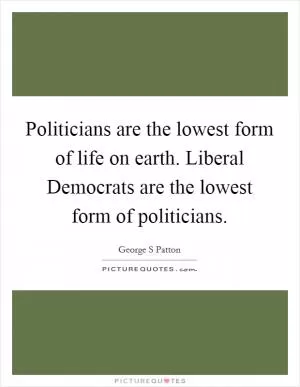 Politicians are the lowest form of life on earth. Liberal Democrats are the lowest form of politicians Picture Quote #1