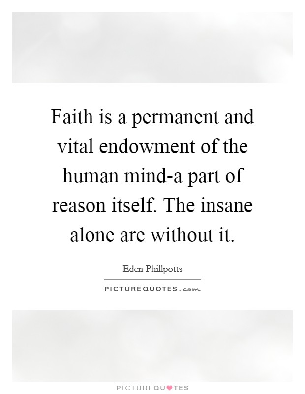 Faith is a permanent and vital endowment of the human mind-a part of reason itself. The insane alone are without it Picture Quote #1