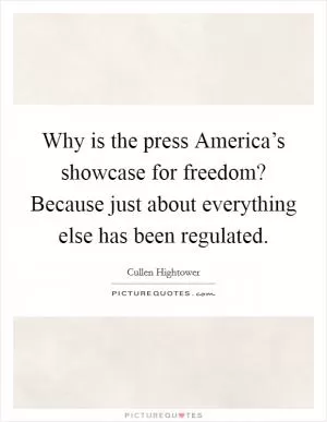 Why is the press America’s showcase for freedom? Because just about everything else has been regulated Picture Quote #1