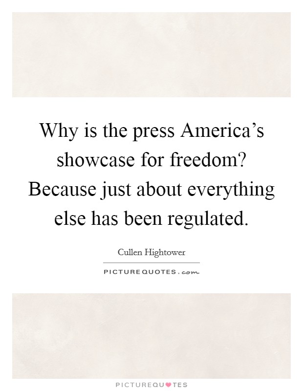 Why is the press America's showcase for freedom? Because just about everything else has been regulated Picture Quote #1