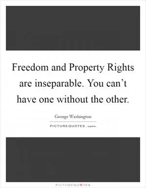 Freedom and Property Rights are inseparable. You can’t have one without the other Picture Quote #1