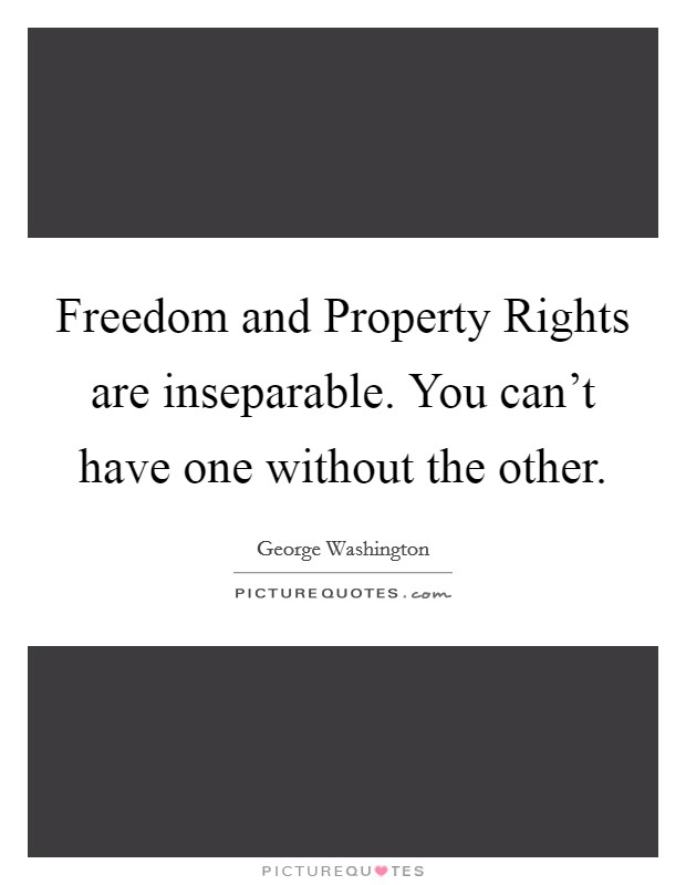Freedom and Property Rights are inseparable. You can't have one without the other Picture Quote #1