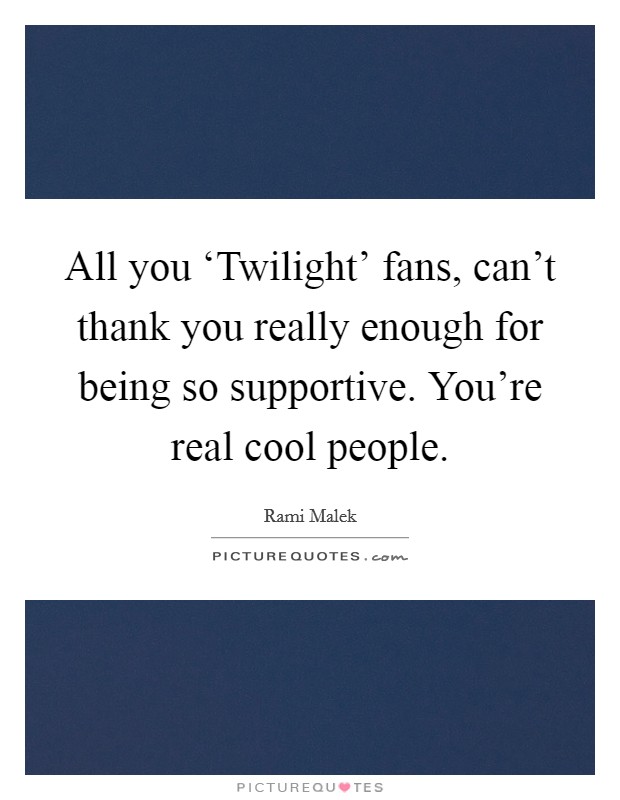 All you ‘Twilight' fans, can't thank you really enough for being so supportive. You're real cool people Picture Quote #1