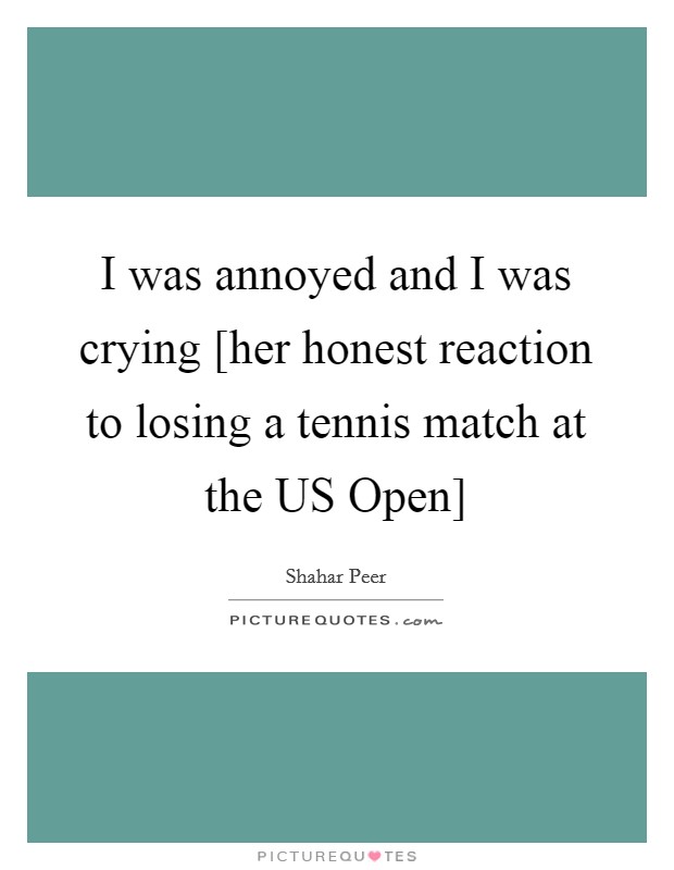 I was annoyed and I was crying [her honest reaction to losing a tennis match at the US Open] Picture Quote #1
