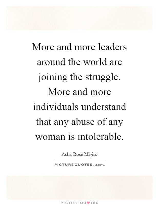 More and more leaders around the world are joining the struggle. More and more individuals understand that any abuse of any woman is intolerable Picture Quote #1