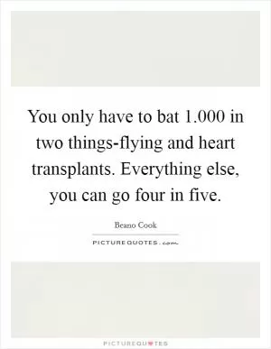 You only have to bat 1.000 in two things-flying and heart transplants. Everything else, you can go four in five Picture Quote #1