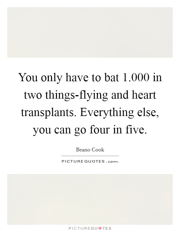 You only have to bat 1.000 in two things-flying and heart transplants. Everything else, you can go four in five Picture Quote #1
