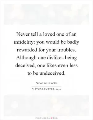 Never tell a loved one of an infidelity: you would be badly rewarded for your troubles. Although one dislikes being deceived, one likes even less to be undeceived Picture Quote #1