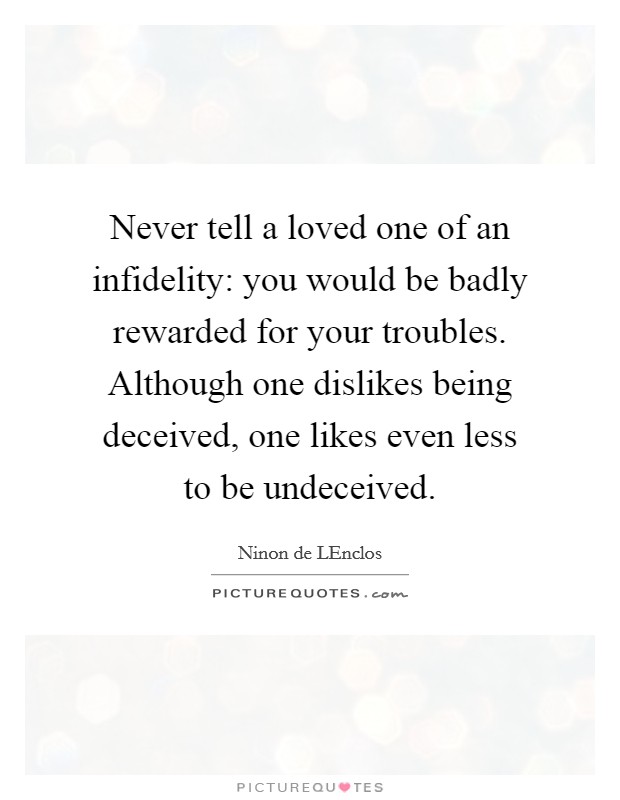 Never tell a loved one of an infidelity: you would be badly rewarded for your troubles. Although one dislikes being deceived, one likes even less to be undeceived Picture Quote #1