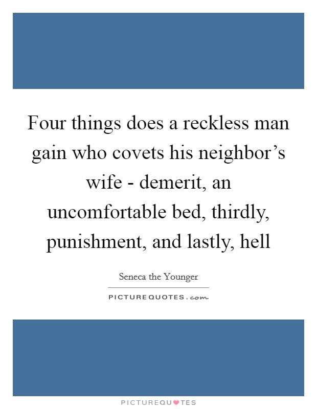 Four things does a reckless man gain who covets his neighbor's wife - demerit, an uncomfortable bed, thirdly, punishment, and lastly, hell Picture Quote #1