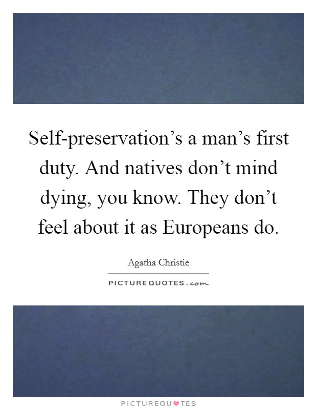Self-preservation's a man's first duty. And natives don't mind dying, you know. They don't feel about it as Europeans do Picture Quote #1