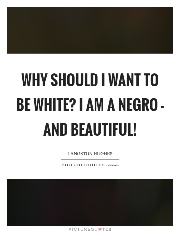 Why should I want to be white? I am a Negro - and beautiful! Picture Quote #1