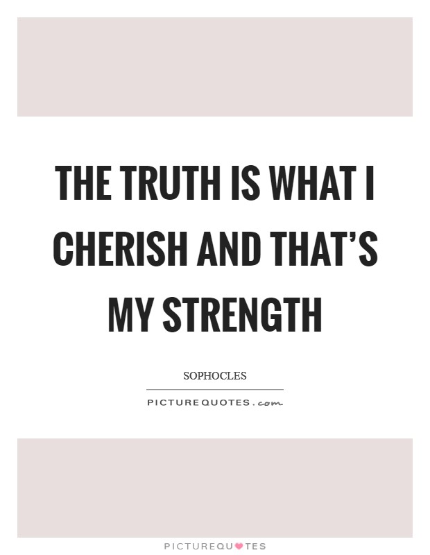 The truth is what I cherish and that's my strength Picture Quote #1