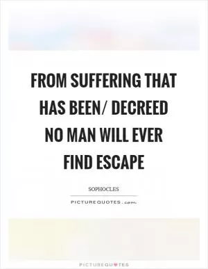 From suffering that has been/ Decreed no man will ever find escape Picture Quote #1